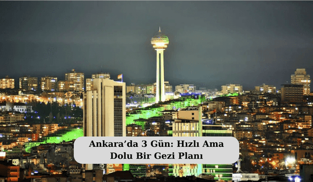 Ankara’da 3 Gün: Hızlı Ama Dolu Bir Gezi Planı