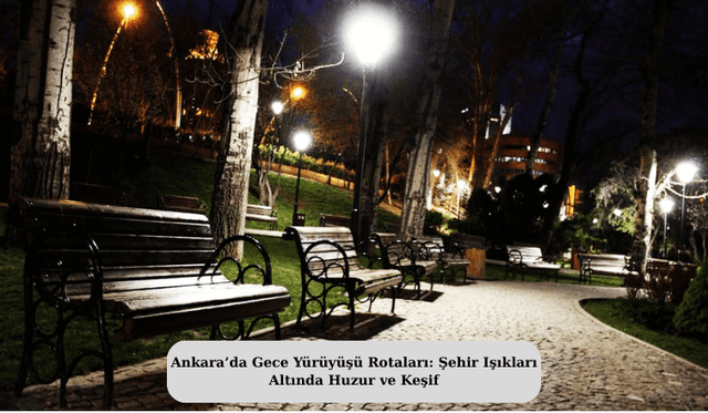 Ankara’da Gece Yürüyüşü Rotaları: Şehir Işıkları Altında Huzur ve Keşif