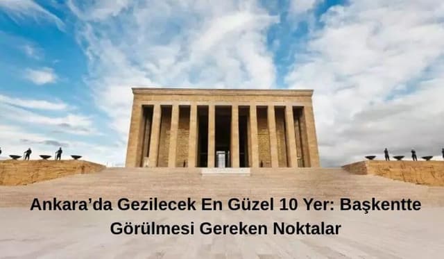 Ankara’da Gezilecek En Güzel 10 Yer: Başkentte Görülmesi Gereken Noktalar