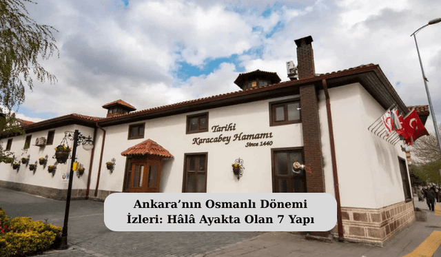 Ankara’nın Osmanlı Dönemi İzleri: Hâlâ Ayakta Olan 7 Yapı