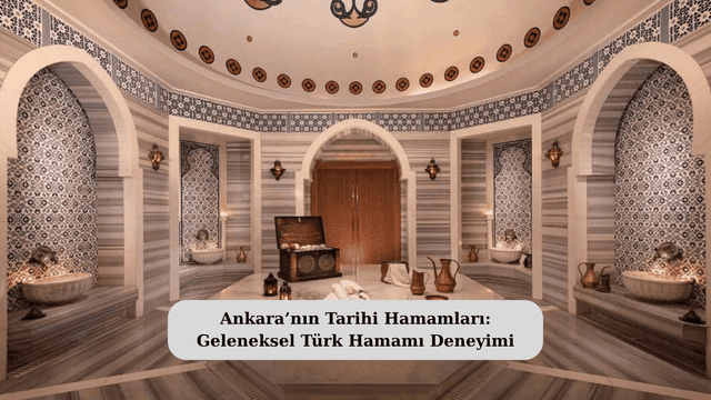 Ankara’nın Tarihi Hamamları: Geleneksel Türk Hamamı Deneyimi